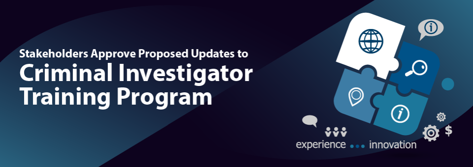 Stakeholders Approve Proposed Updates to Criminal Investigator Training Program 
