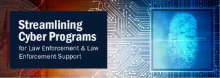 Streamlining Cyber Programs for Law Enforcement & Law Enforcement Support Streamlining Cyber Programs for Law Enforcement & Law Enforcement Support